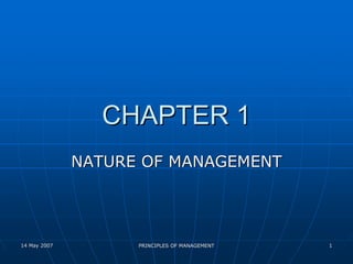 CHAPTER 1
              NATURE OF MANAGEMENT




14 May 2007         PRINCIPLES OF MANAGEMENT   1
 
