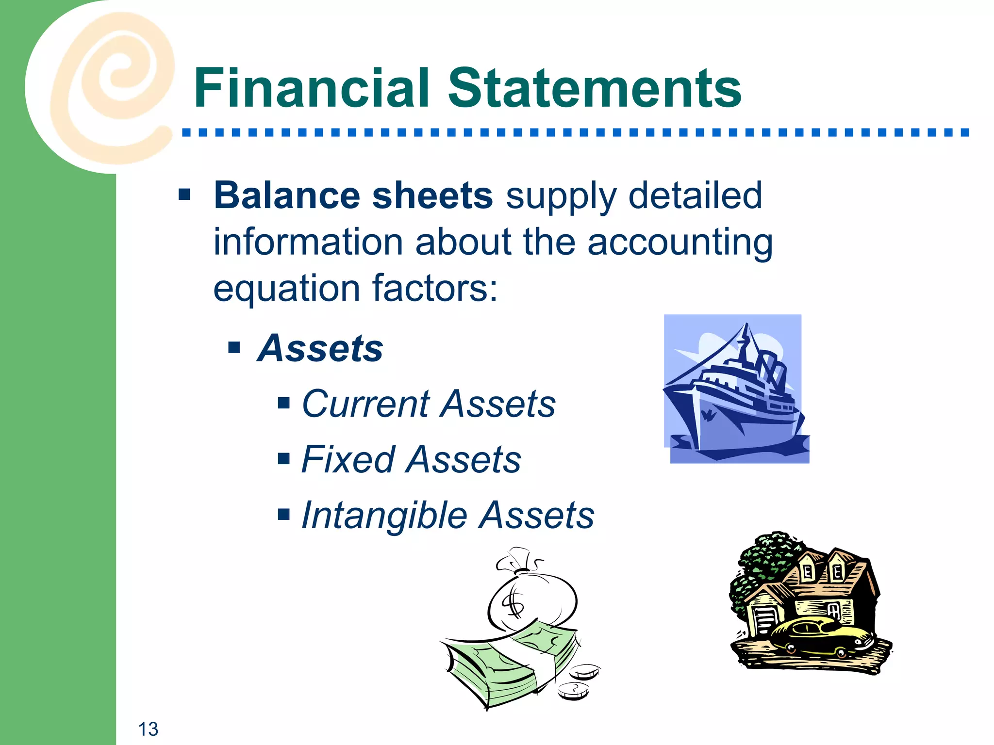 Financial Statements
      Balance sheets supply detailed
       information about the accounting
       equation factors:
        Assets
           Current Assets
           Fixed Assets
           Intangible Assets




13
 