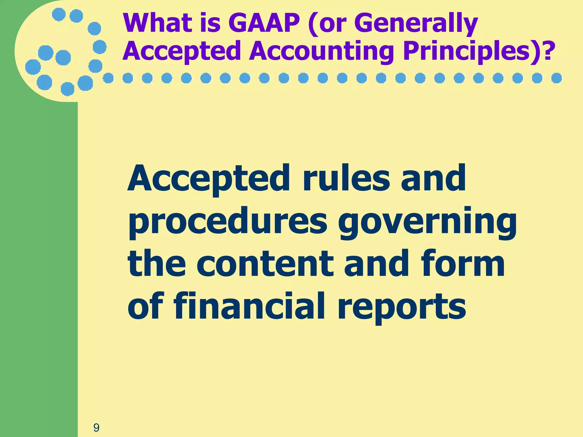 What is GAAP (or Generally
    Accepted Accounting Principles)?




    Accepted rules and
    procedures governing
    the content and form
    of financial reports


9
 