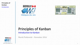 1Marek.Piatkowski@Rogers.com
Principles of
Kanban
Introduction
Thinkingwin, Win, WIN
Principles of Kanban
Introduction to Kanban
Marek Piatkowski – November 2016
Thinkingwin, Win, WIN
 