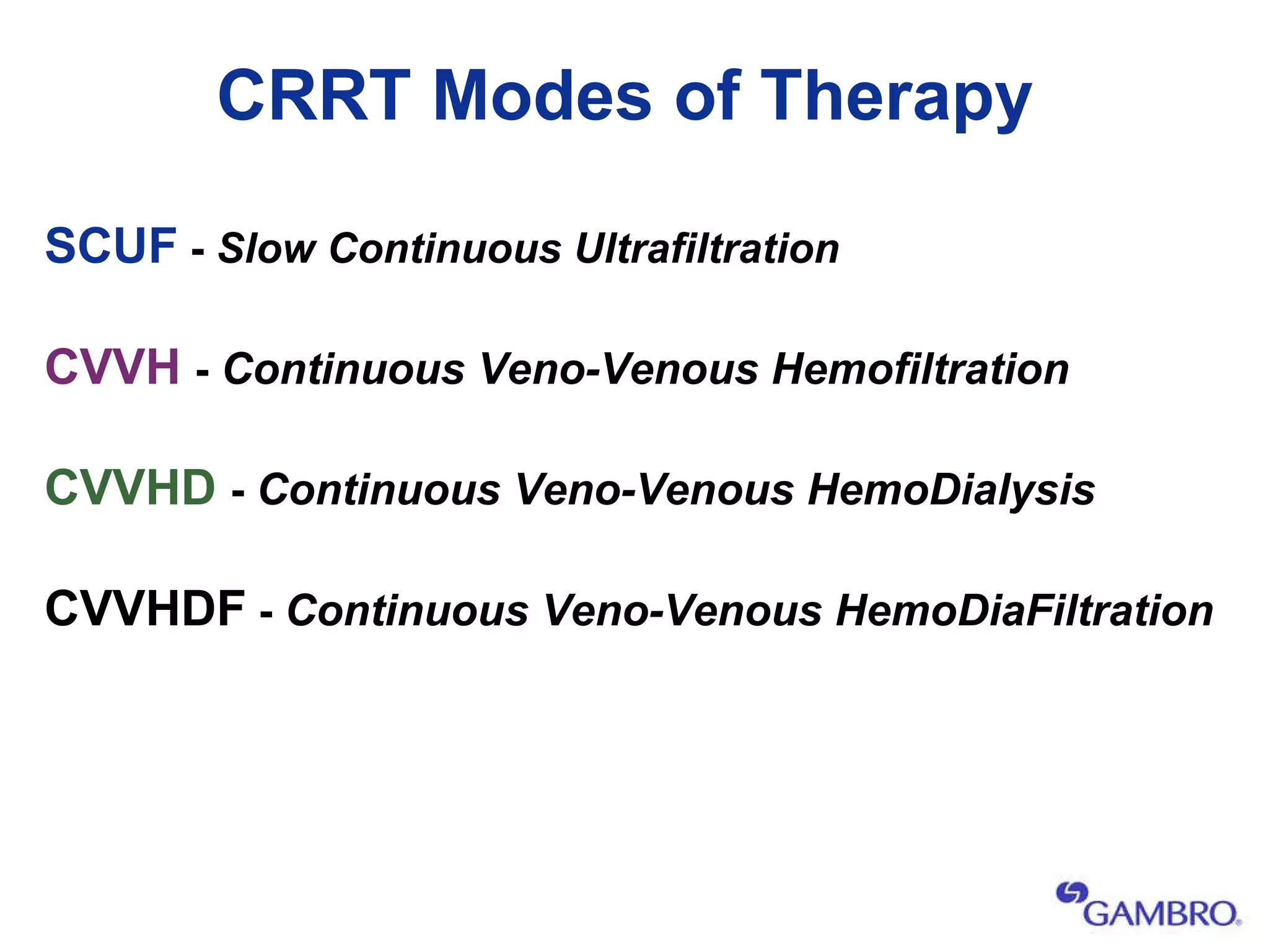 CRRT Modes of Therapy SCUF  -  Slow Continuous Ultrafiltration CVVH   -  Continuous Veno-Venous Hemofiltration CVVHD   -  Continuous Veno-Venous HemoDialysis   CVVHDF  -  Continuous Veno-Venous HemoDiaFiltration 