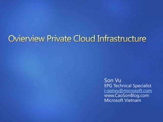 OvierviewPrivate Cloud Infrastructure Son Vu EPG Technical Specialist i-sonvu@microsoft.com www.CaoSonBlog.com Microsoft Vietnam 