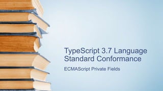 TypeScript 3.7 Language
Standard Conformance
ECMAScript Private Fields
 