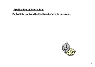 Application of Probability
Probability involves the likelihood of events occurring.




                                                           1
 