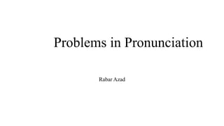 Problems in Pronunciation
Rabar Azad
 