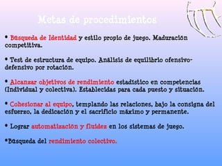 Metas de procedimientos
• Búsqueda de Identidad y estilo propio de juego. Maduración
competitiva.

• Test de estructura de...