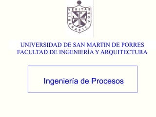 UNIVERSIDAD DE SAN MARTIN DE PORRES FACULTAD DE INGENIERÍA Y ARQUITECTURA Ingeniería de Procesos 