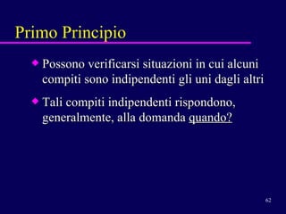 Possono verificarsi situazioni in cui alcuni compiti sono indipendenti gli uni dagli altri  Tali compiti indipendenti rispondono, generalmente, alla domanda  quando? Primo Principio 