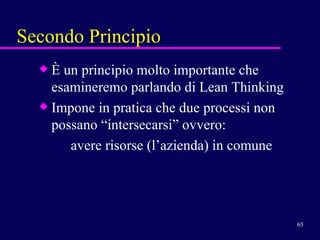 Secondo Principio È un principio molto importante che esamineremo parlando di Lean Thinking Impone in pratica che due processi non possano “intersecarsi” ovvero: avere risorse (l’azienda) in comune 