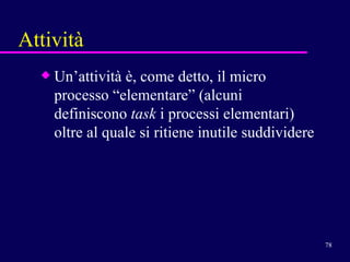 Un’attività è, come detto, il micro processo “elementare” (alcuni definiscono  task  i processi elementari) oltre al quale si ritiene inutile suddividere Attività 
