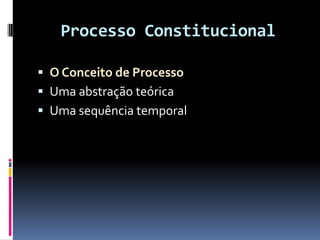Processo Constitucional
 O Conceito de Processo
 Uma abstração teórica
 Uma sequência temporal
 