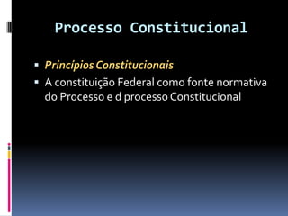 Processo Constitucional
 Princípios Constitucionais
 A constituição Federal como fonte normativa
do Processo e d processo Constitucional
 