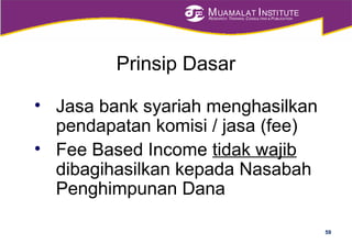 MUAMALAT INSTITUTE
RESEARCH, TRAINING, CONSULTING & PUBLICATION
Prinsip Dasar
• Jasa bank syariah menghasilkan
pendapatan komisi / jasa (fee)
• Fee Based Income tidak wajib
dibagihasilkan kepada Nasabah
Penghimpunan Dana
59
 