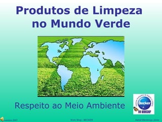 Produtos de Limpeza
             no Mundo Verde




          Respeito ao Meio Ambiente
Novembro 2007         Work Shop - BECKER   Astriel Mendonça Júnior
 