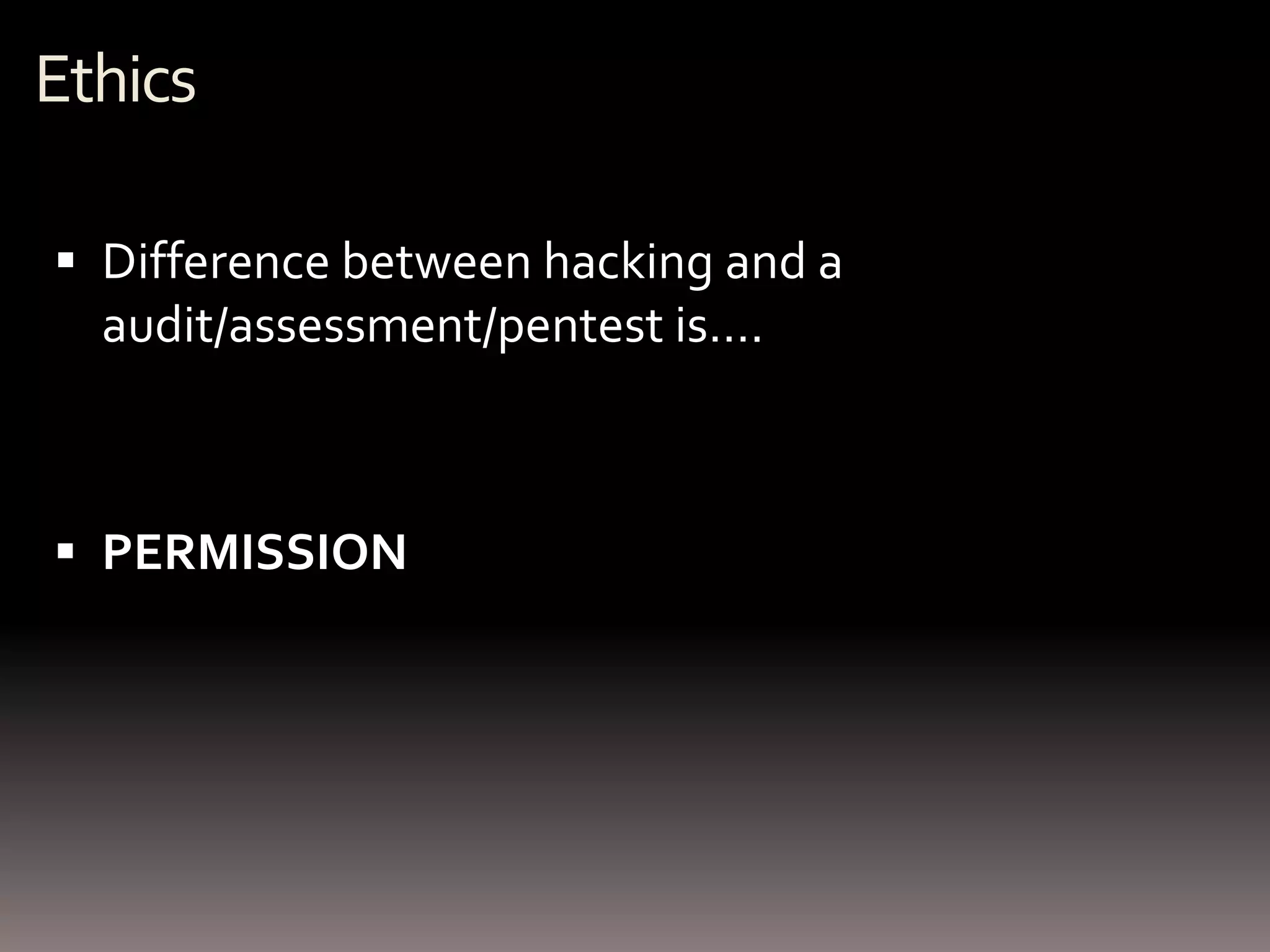 Ethics

 Difference between hacking and a
  audit/assessment/pentest is….



 PERMISSION
 