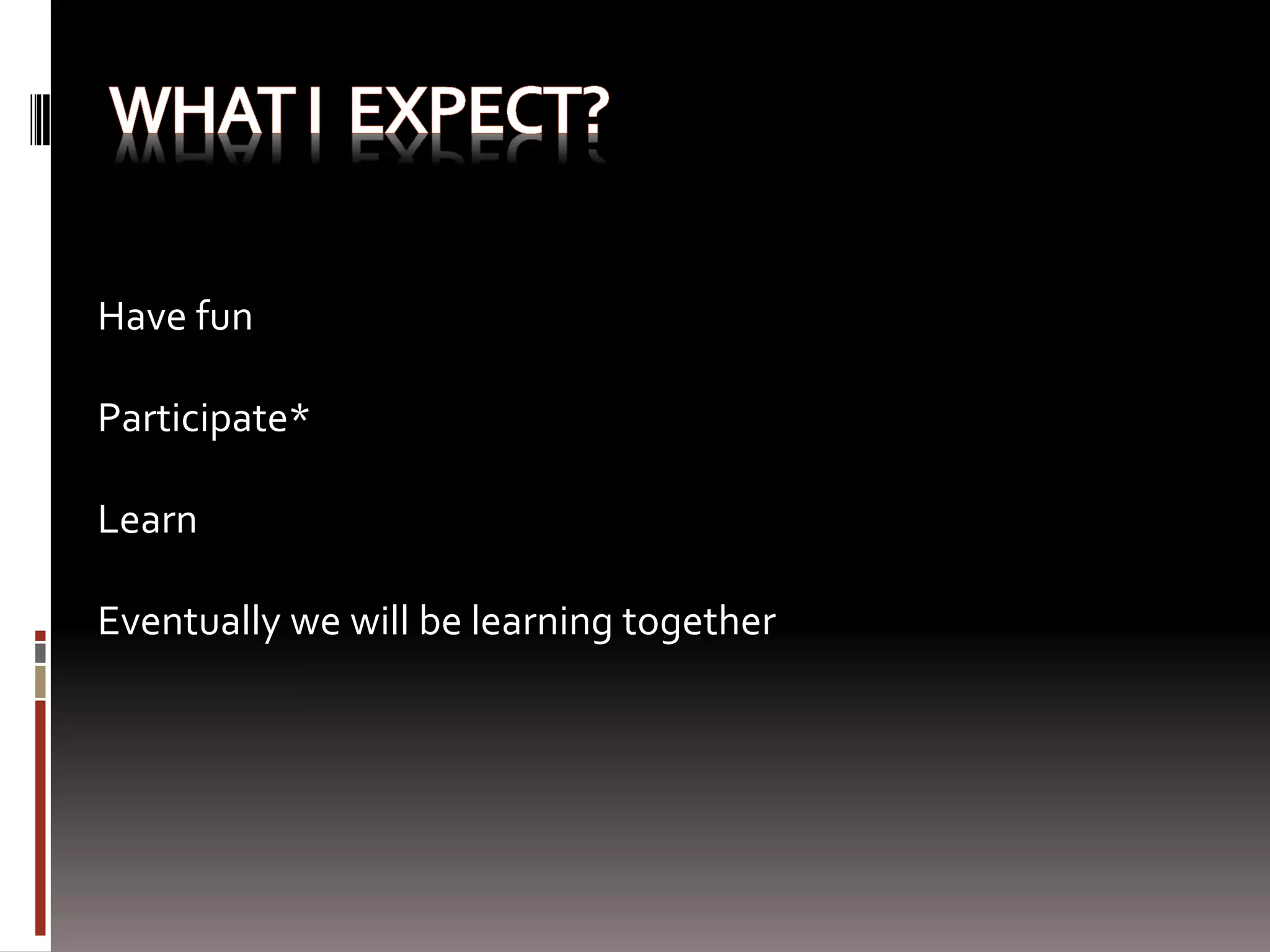 Have fun

Participate*

Learn

Eventually we will be learning together
 