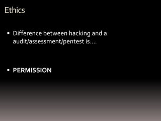 Ethics

 Difference between hacking and a
  audit/assessment/pentest is….



 PERMISSION
 