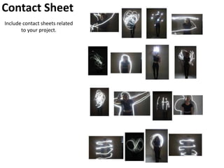 Contact Sheet
Include contact sheets related
to your project.
 