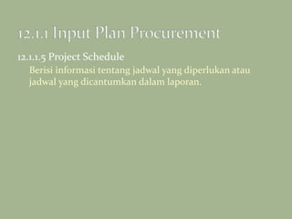 12.1.1.5 Project Schedule
Berisi informasi tentang jadwal yang diperlukan atau
jadwal yang dicantumkan dalam laporan.
 