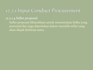 12.2.1.4 Seller proposal
Seller proposal dibutuhkan untuk menentukan Seller yang
potensial dan juga diperlukan dalam memilih seller yang
akan diajak berkerja sama.
 