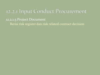 12.2.1.5 Project Document
Berisi risk register dan risk related contract decision
 