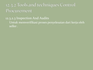 12.3.2.3 Inspection And Audits
Untuk memverifikasi proses penyelesaian dari kerja oleh
seller .
 
