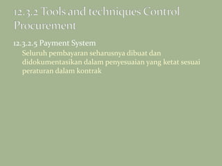 12.3.2.5 Payment System
Seluruh pembayaran seharusnya dibuat dan
didokumentasikan dalam penyesuaian yang ketat sesuai
peraturan dalam kontrak
 