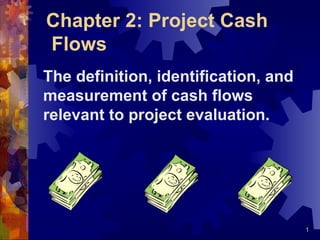 Chapter 2: Project Cash
Flows
The definition, identification, and
measurement of cash flows
relevant to project evaluation.




                                      1
 