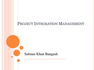 PROJECT INTEGRATION MANAGEMENT
Salman Khan Bangash
 