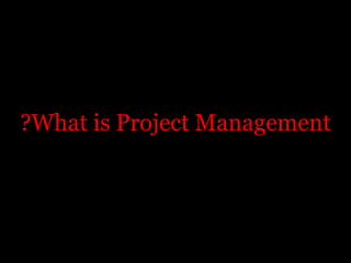 ?What is Project Management
 