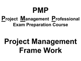 PMP
Project Management Professional
Exam Preparation Course
Project Management
Frame Work
 