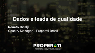 Dados e leads de qualidade
Renato Orfaly
Country Manager – Properati Brasil
 