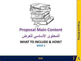 2020
ProposalWriting
WHAT TO INCLUDE & HOW?
WEEK 3
Proposal Main Content
‫للعرض‬ ‫األساسي‬ ‫المحتوى‬
1
 