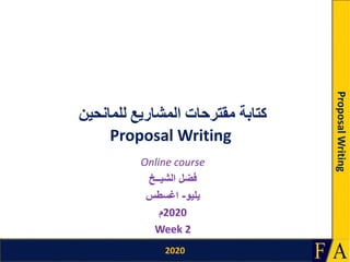 2020
ProposalWriting
‫المشاريع‬ ‫مقترحات‬ ‫كتابة‬‫للمانحين‬
Proposal Writing
Online course
‫الشيــخ‬ ‫فضل‬
‫يليو‬-‫اغسطس‬
2020‫م‬
Week 2
 