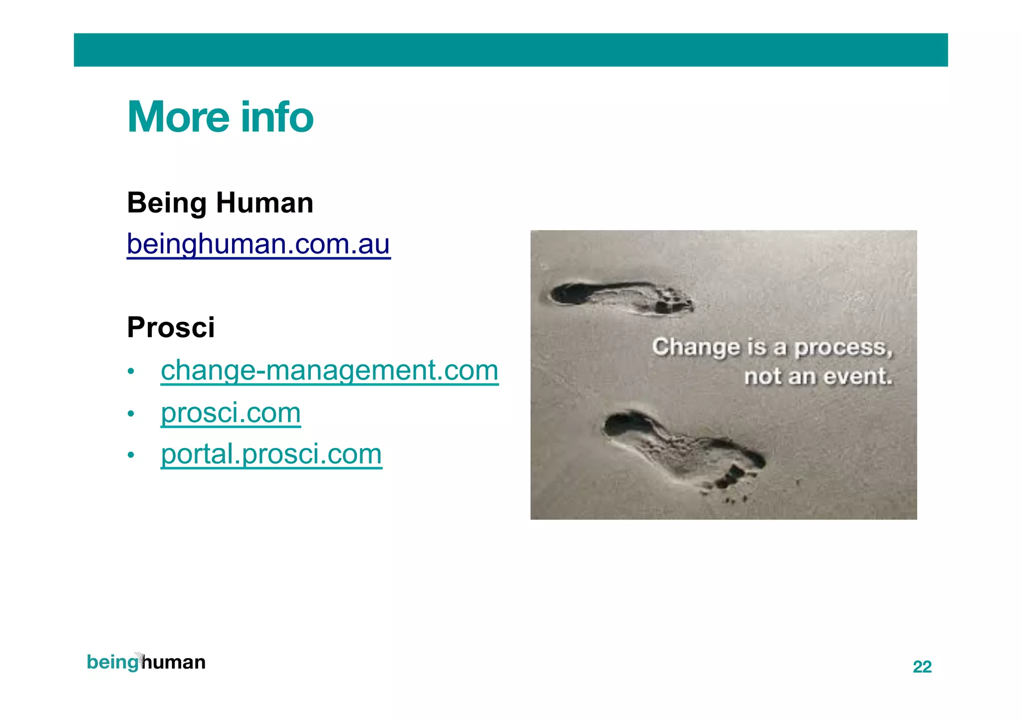More info
Being Human
beinghuman.com.au
Prosci
•  change-management.com
•  prosci.com
•  portal.prosci.com
22
 