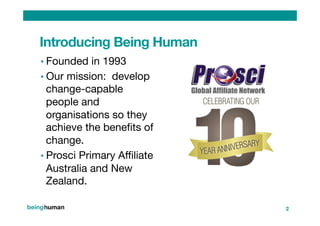 Introducing Being Human
• Founded in 1993
• Our mission: develop
change-capable
people and
organisations so they
achieve t...