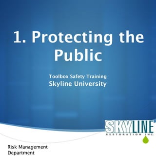 1. Protecting the
       Public
                  Toolbox Safety Training
                  Skyline University




Risk Management
                                            
Department
 