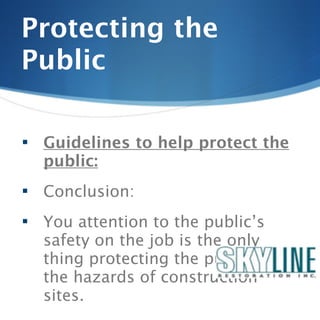Protecting the
Public

   Guidelines to help protect the
    public:
   Conclusion:
   You attention to the public’s
    safety on the job is the only
    thing protecting the public from
    the hazards of construction
    sites.
 