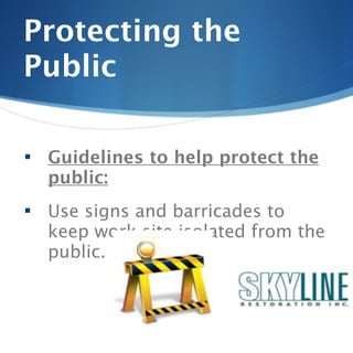 Protecting the
Public

   Guidelines to help protect the
    public:
   Use signs and barricades to
    keep work site isolated from the
    public.
 