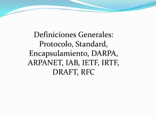 Definiciones Generales:
  Protocolo, Standard,
Encapsulamiento, DARPA,
ARPANET, IAB, IETF, IRTF,
      DRAFT, RFC
 