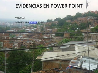 EVIDENCIAS EN POWER POINT

VINCULO:
SOPORTES EN POWER POINT
 
