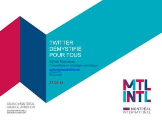 TWITTER 
DÉMYSTIFIÉ 
POUR TOUS 
Sylvie Riendeau 
Conseillère en stratégie numérique 
sylvie.riendeau@mtlintl.com 
@SylvMTL 
#GrandMTL 
27.05.14 
 