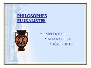 PHILOSOPHESPHILOSOPHES
PLURALISTESPLURALISTES
• EMPÉDOCLE
• ANAXAGORE
•DÉMOCRITE
 