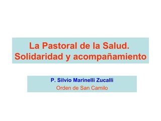 La Pastoral de la Salud.  Solidaridad y acompañamiento P. Silvio Marinelli Zucalli Orden de San Camilo 