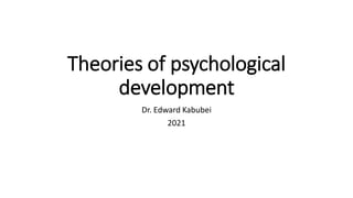 Theories of psychological
development
Dr. Edward Kabubei
2021
 