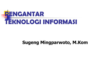 PENGANTAR
TEKNOLOGI INFORMASI


    Sugeng Mingparwoto, M.Kom
 