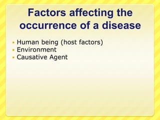 Factors affecting the
occurrence of a disease




Human being (host factors)
Environment
Causative Agent

 