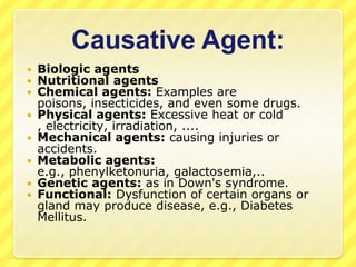 Causative Agent:









Biologic agents
Nutritional agents
Chemical agents: Examples are
poisons, insecticides, ...