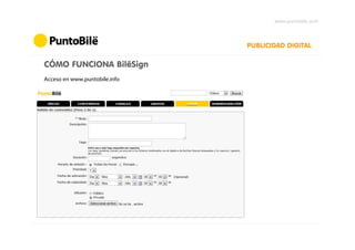 www.puntobile.com



                               PUBLICIDAD DIGITAL

CÓMO FUNCIONA BilëSign
Acceso en www.puntobile.info
 