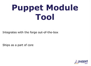Puppet Module
          Tool
Integrates with the forge out-of-the-box



Ships as a part of core
 